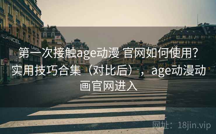 第一次接触age动漫 官网如何使用?实用技巧合集(对比后),age动漫动画官网进入 第2张 第一次接触age动漫 官网如何使用?实用技巧合集(对比后),age动漫动画官网进入 第2张