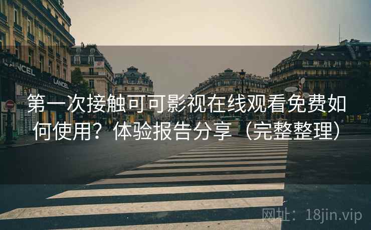 第一次接触可可影视在线观看免费如何使用?体验报告分享(完整整理) 第2张 第一次接触可可影视在线观看免费如何使用?体验报告分享(完整整理) 第2张