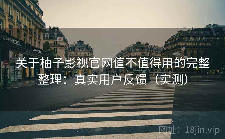 关于柚子影视官网值不值得用的完整整理:真实用户反馈(实测) 第1张 关于柚子影视官网值不值得用的完整整理:真实用户反馈(实测) 第1张