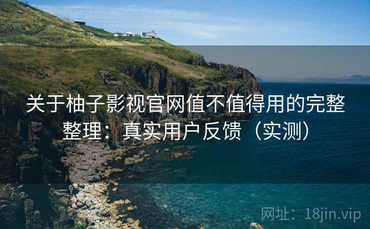 关于柚子影视官网值不值得用的完整整理:真实用户反馈(实测) 第2张 关于柚子影视官网值不值得用的完整整理:真实用户反馈(实测) 第2张