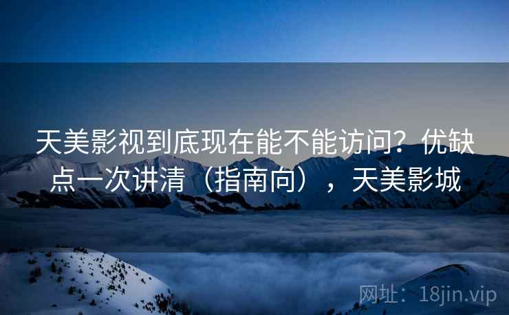 天美影视到底现在能不能访问?优缺点一次讲清(指南向),天美影城 第1张 天美影视到底现在能不能访问?优缺点一次讲清(指南向),天美影城 第1张