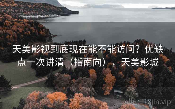 天美影视到底现在能不能访问?优缺点一次讲清(指南向),天美影城 第2张 天美影视到底现在能不能访问?优缺点一次讲清(指南向),天美影城 第2张