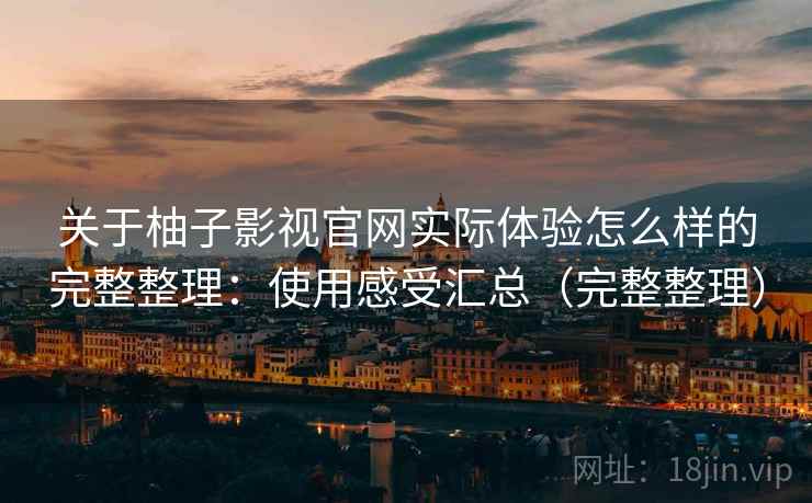 关于柚子影视官网实际体验怎么样的完整整理:使用感受汇总(完整整理) 第1张 关于柚子影视官网实际体验怎么样的完整整理:使用感受汇总(完整整理) 第1张