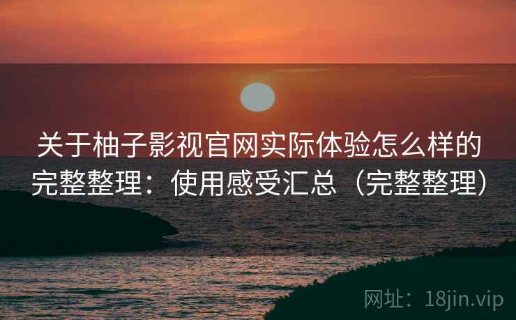 关于柚子影视官网实际体验怎么样的完整整理:使用感受汇总(完整整理) 第2张 关于柚子影视官网实际体验怎么样的完整整理:使用感受汇总(完整整理) 第2张