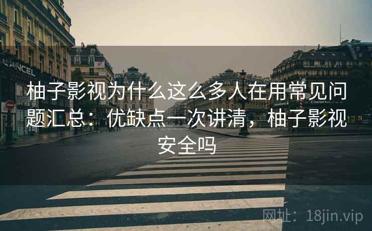 柚子影视为什么这么多人在用常见问题汇总:优缺点一次讲清,柚子影视安全吗 第1张 柚子影视为什么这么多人在用常见问题汇总:优缺点一次讲清,柚子影视安全吗 第1张