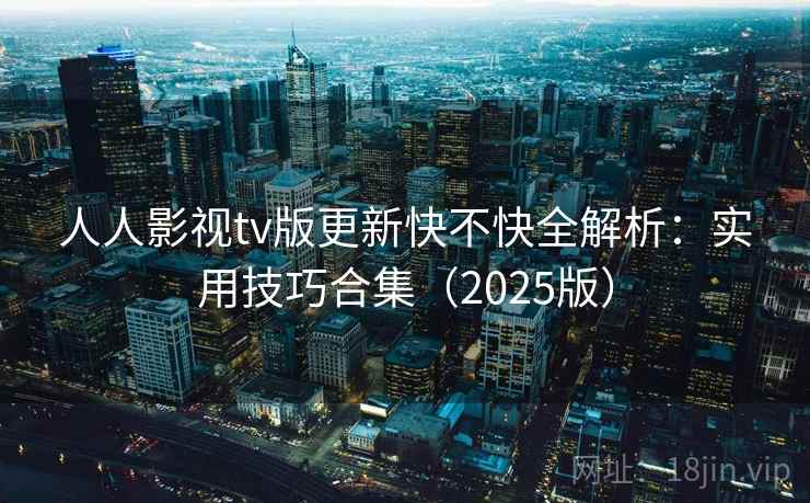 人人影视tv版更新快不快全解析:实用技巧合集(2025版) 第2张 人人影视tv版更新快不快全解析:实用技巧合集(2025版) 第2张