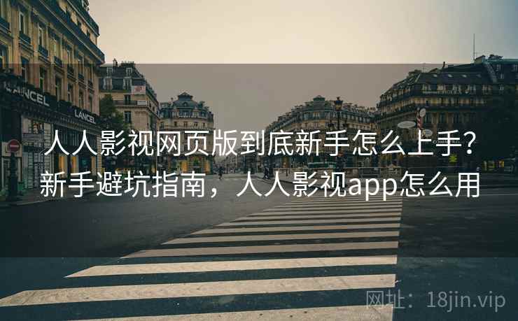 人人影视网页版到底新手怎么上手?新手避坑指南,人人影视app怎么用 第1张 人人影视网页版到底新手怎么上手?新手避坑指南,人人影视app怎么用 第1张