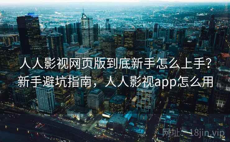 人人影视网页版到底新手怎么上手?新手避坑指南,人人影视app怎么用 第2张 人人影视网页版到底新手怎么上手?新手避坑指南,人人影视app怎么用 第2张