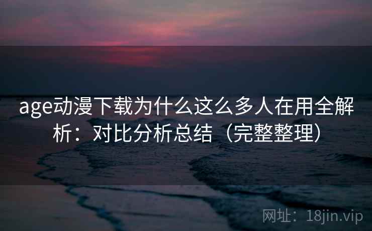 age动漫下载为什么这么多人在用全解析:对比分析总结(完整整理) 第1张 age动漫下载为什么这么多人在用全解析:对比分析总结(完整整理) 第1张