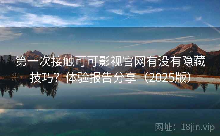 第一次接触可可影视官网有没有隐藏技巧?体验报告分享(2025版) 第2张 第一次接触可可影视官网有没有隐藏技巧?体验报告分享(2025版) 第2张