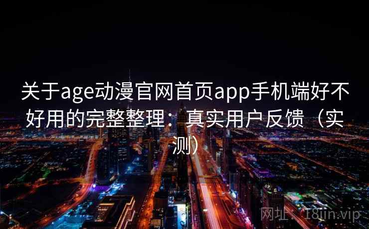 关于age动漫官网首页app手机端好不好用的完整整理:真实用户反馈(实测) 第2张 关于age动漫官网首页app手机端好不好用的完整整理:真实用户反馈(实测) 第2张