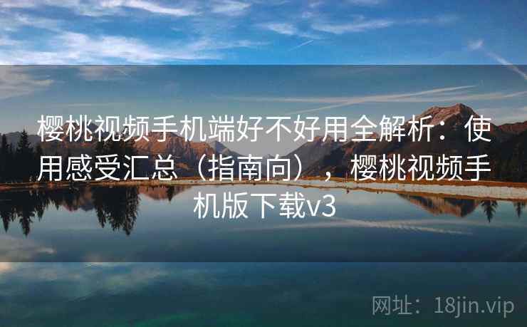 樱桃视频手机端好不好用全解析:使用感受汇总(指南向),樱桃视频手机版下载v3 第2张 樱桃视频手机端好不好用全解析:使用感受汇总(指南向),樱桃视频手机版下载v3 第2张