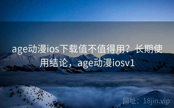 age动漫ios下载值不值得用？长期使用结论，age动漫iosv1  第2张
