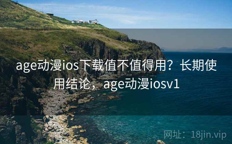 age动漫ios下载值不值得用？长期使用结论，age动漫iosv1  第1张