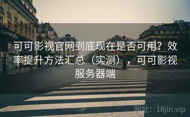可可影视官网到底现在是否可用?效率提升方法汇总(实测),可可影视服务器端 第2张 可可影视官网到底现在是否可用?效率提升方法汇总(实测),可可影视服务器端 第2张