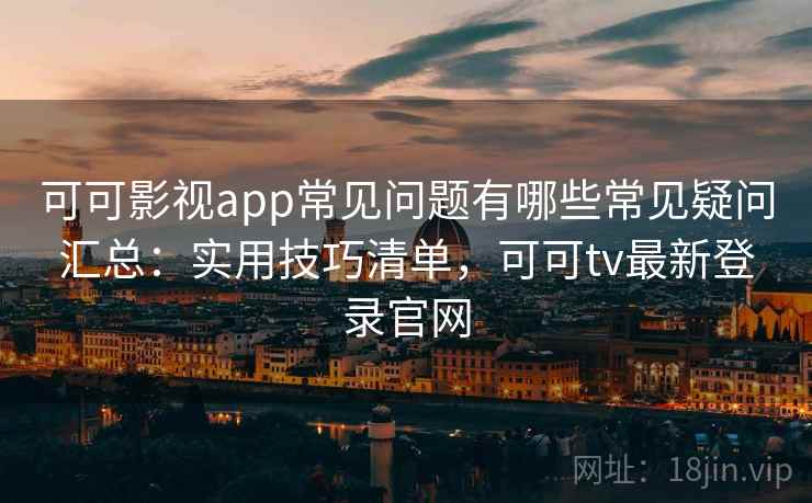 可可影视app常见问题有哪些常见疑问汇总:实用技巧清单,可可tv最新登录官网 第1张 可可影视app常见问题有哪些常见疑问汇总:实用技巧清单,可可tv最新登录官网 第1张