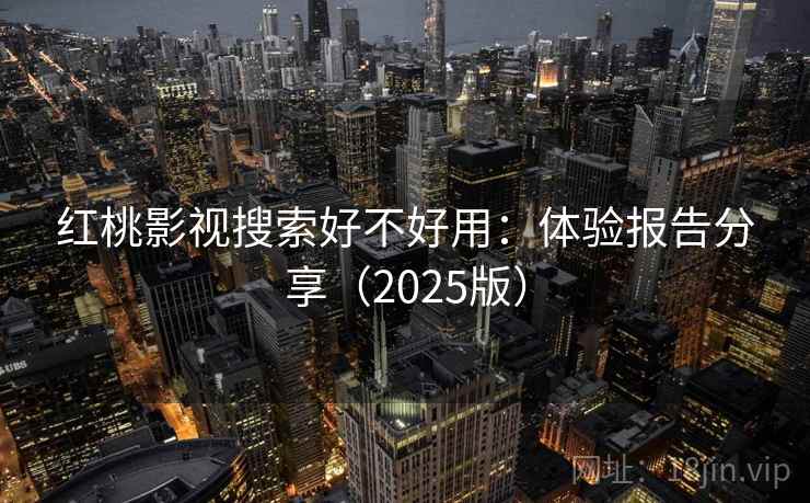 红桃影视搜索好不好用:体验报告分享(2025版) 第1张 红桃影视搜索好不好用:体验报告分享(2025版) 第1张