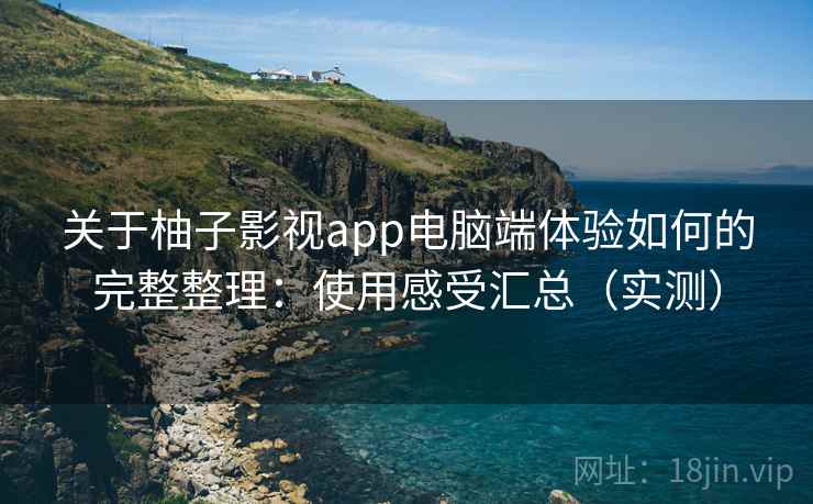 关于柚子影视app电脑端体验如何的完整整理:使用感受汇总(实测) 第2张 关于柚子影视app电脑端体验如何的完整整理:使用感受汇总(实测) 第2张
