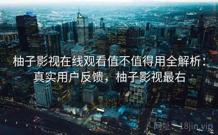 柚子影视在线观看值不值得用全解析:真实用户反馈,柚子影视最右 第2张 柚子影视在线观看值不值得用全解析:真实用户反馈,柚子影视最右 第2张