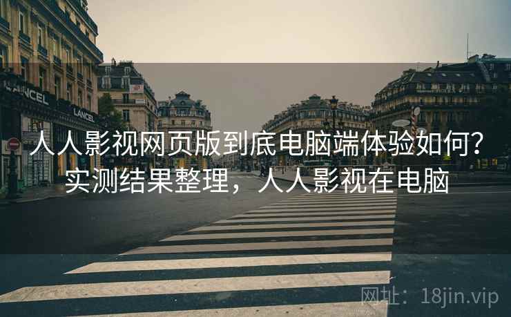 人人影视网页版到底电脑端体验如何?实测结果整理,人人影视在电脑 第1张 人人影视网页版到底电脑端体验如何?实测结果整理,人人影视在电脑 第1张