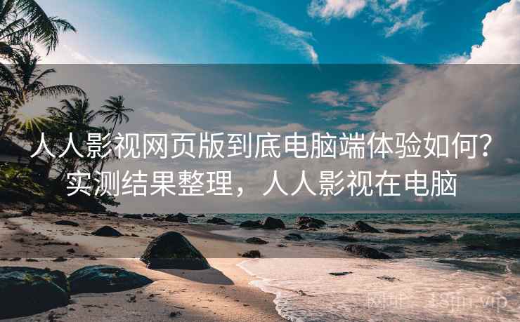 人人影视网页版到底电脑端体验如何?实测结果整理,人人影视在电脑 第2张 人人影视网页版到底电脑端体验如何?实测结果整理,人人影视在电脑 第2张